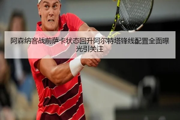 阿森纳客战前萨卡状态回升阿尔特塔锋线配置全面曝光引关注